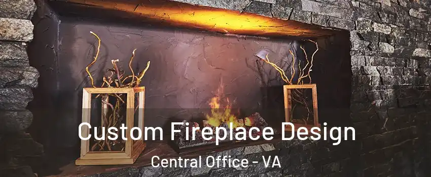 Custom Fireplace Design Central Office - VA