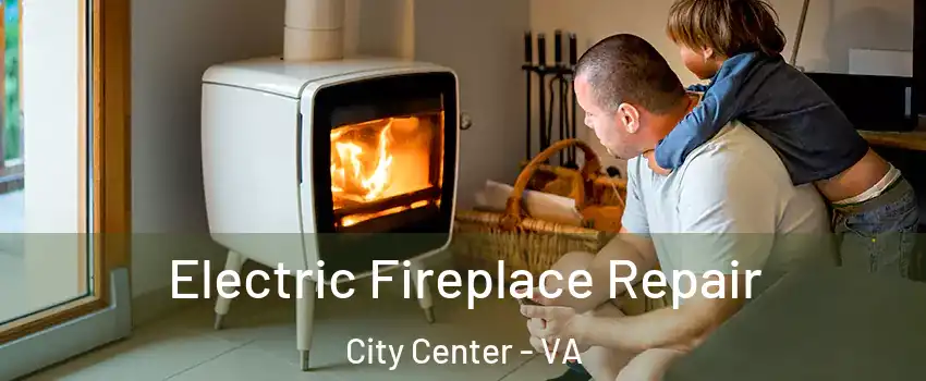 Electric Fireplace Repair City Center - VA