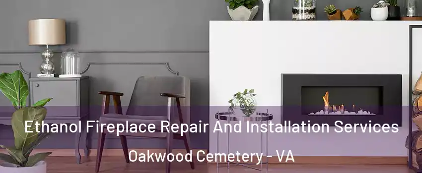 Ethanol Fireplace Repair And Installation Services Oakwood Cemetery - VA