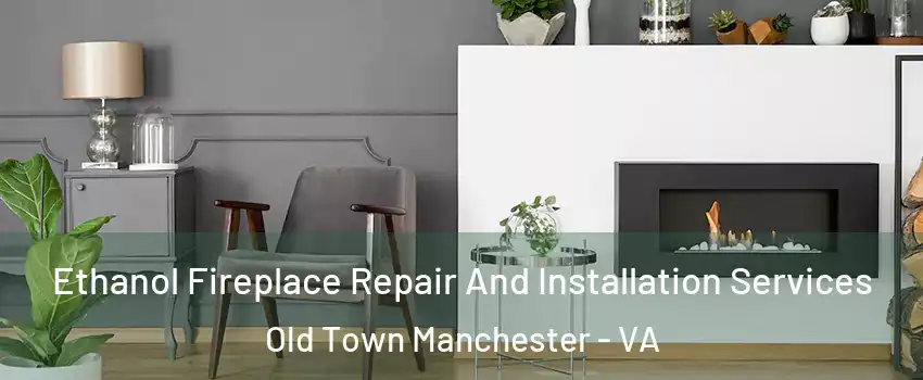 Ethanol Fireplace Repair And Installation Services Old Town Manchester - VA