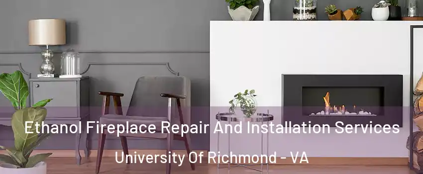 Ethanol Fireplace Repair And Installation Services University Of Richmond - VA