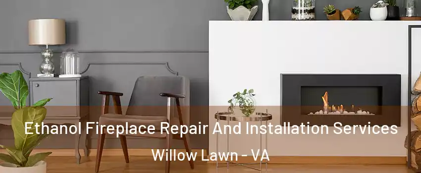 Ethanol Fireplace Repair And Installation Services Willow Lawn - VA