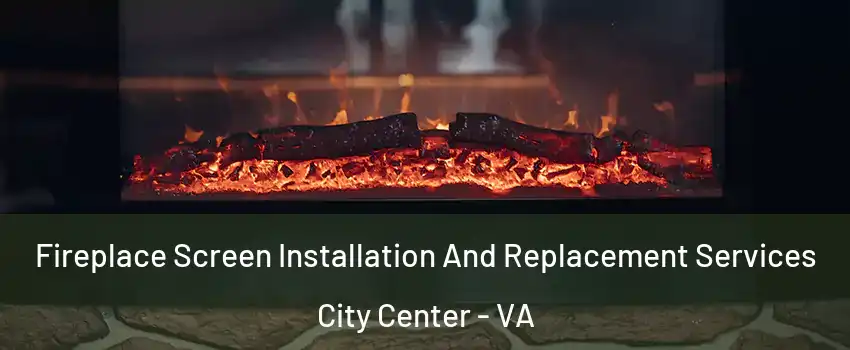 Fireplace Screen Installation And Replacement Services City Center - VA