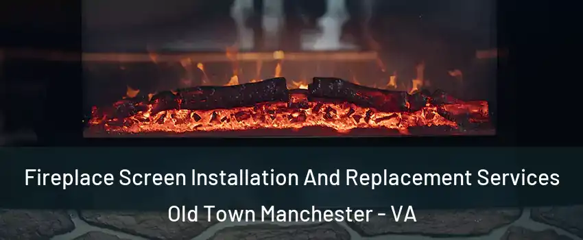 Fireplace Screen Installation And Replacement Services Old Town Manchester - VA