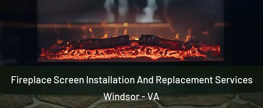 Fireplace Screen Installation And Replacement Services Windsor - VA