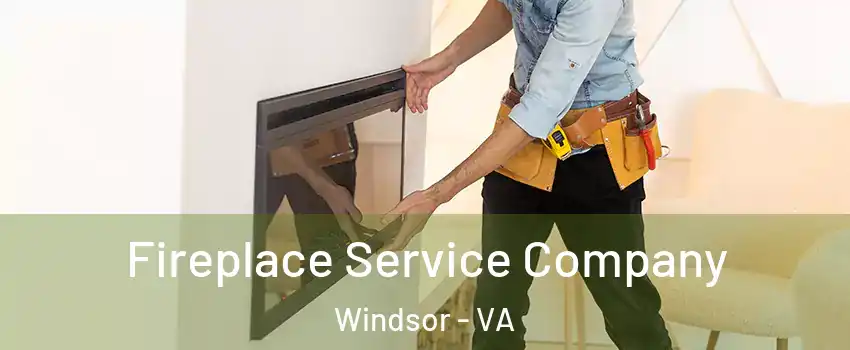 Fireplace Service Company Windsor - VA