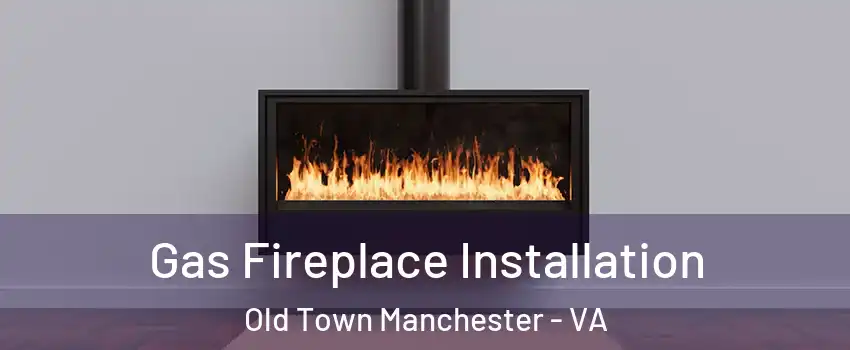 Gas Fireplace Installation Old Town Manchester - VA