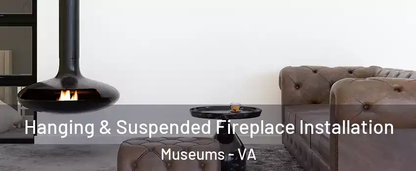 Hanging & Suspended Fireplace Installation Museums - VA