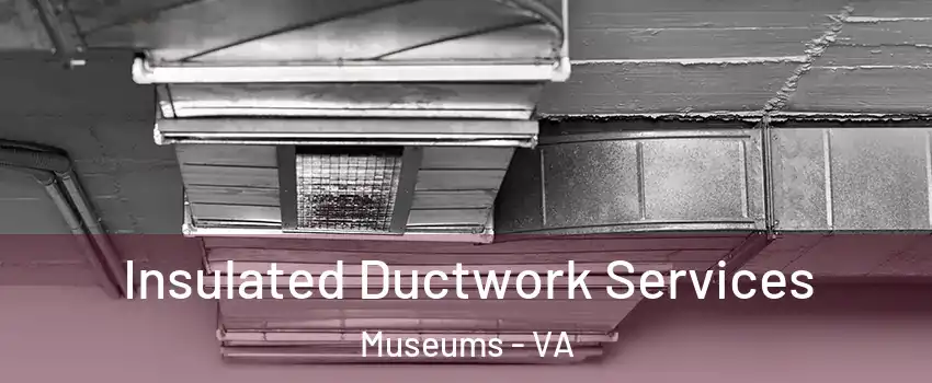 Insulated Ductwork Services Museums - VA