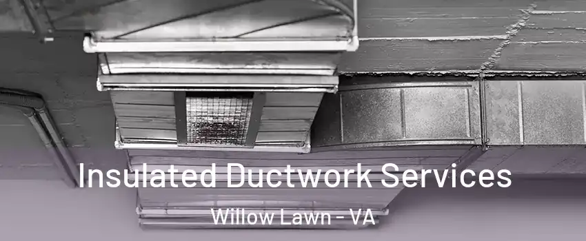 Insulated Ductwork Services Willow Lawn - VA