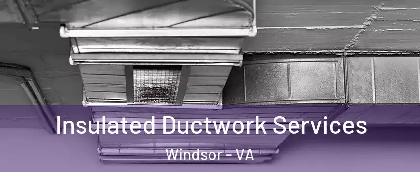 Insulated Ductwork Services Windsor - VA