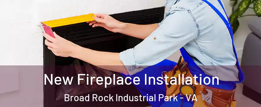 New Fireplace Installation Broad Rock Industrial Park - VA