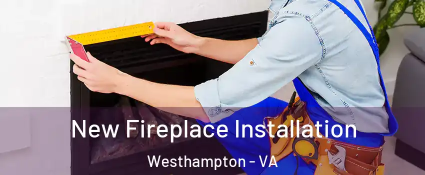 New Fireplace Installation Westhampton - VA