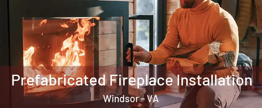 Prefabricated Fireplace Installation Windsor - VA