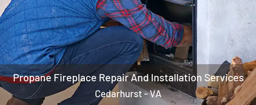 Propane Fireplace Repair And Installation Services Cedarhurst - VA