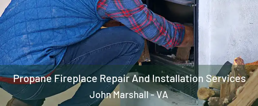 Propane Fireplace Repair And Installation Services John Marshall - VA