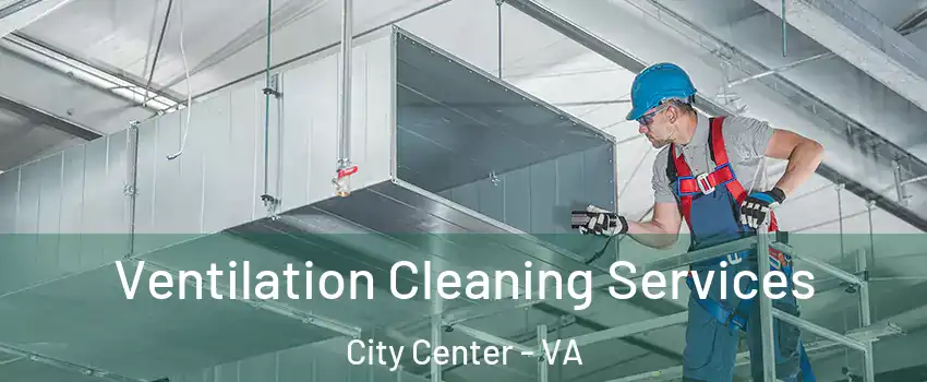 Ventilation Cleaning Services City Center - VA