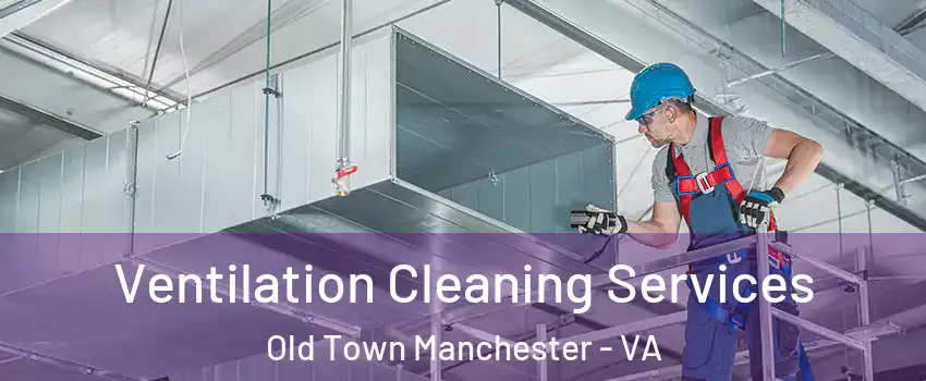 Ventilation Cleaning Services Old Town Manchester - VA