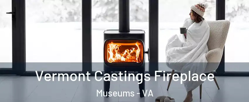 Vermont Castings Fireplace Museums - VA