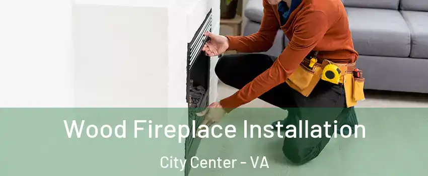 Wood Fireplace Installation City Center - VA