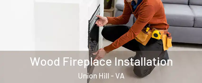 Wood Fireplace Installation Union Hill - VA